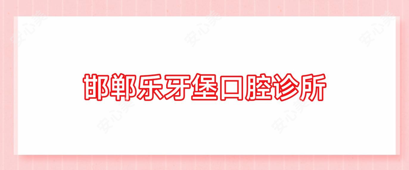 邯郸乐牙堡口腔诊所