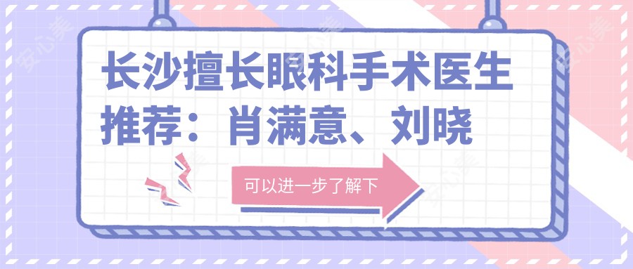 长沙擅长眼科手术医生推荐:肖满意、刘晓萍、岳辉精通全飞秒等手术