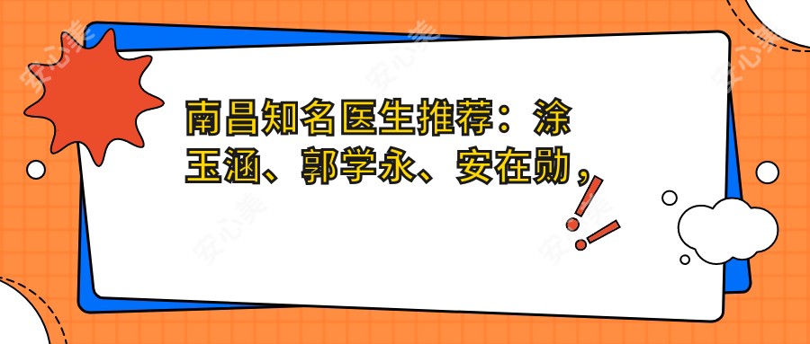 南昌有名医生推荐:涂玉涵、郭学永、安在勋,擅长皮肤美容、眼部鼻部整形