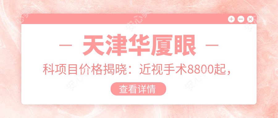 天津华厦眼科项目价格揭晓:近视手术8800起,其他眼科治疗低至300元