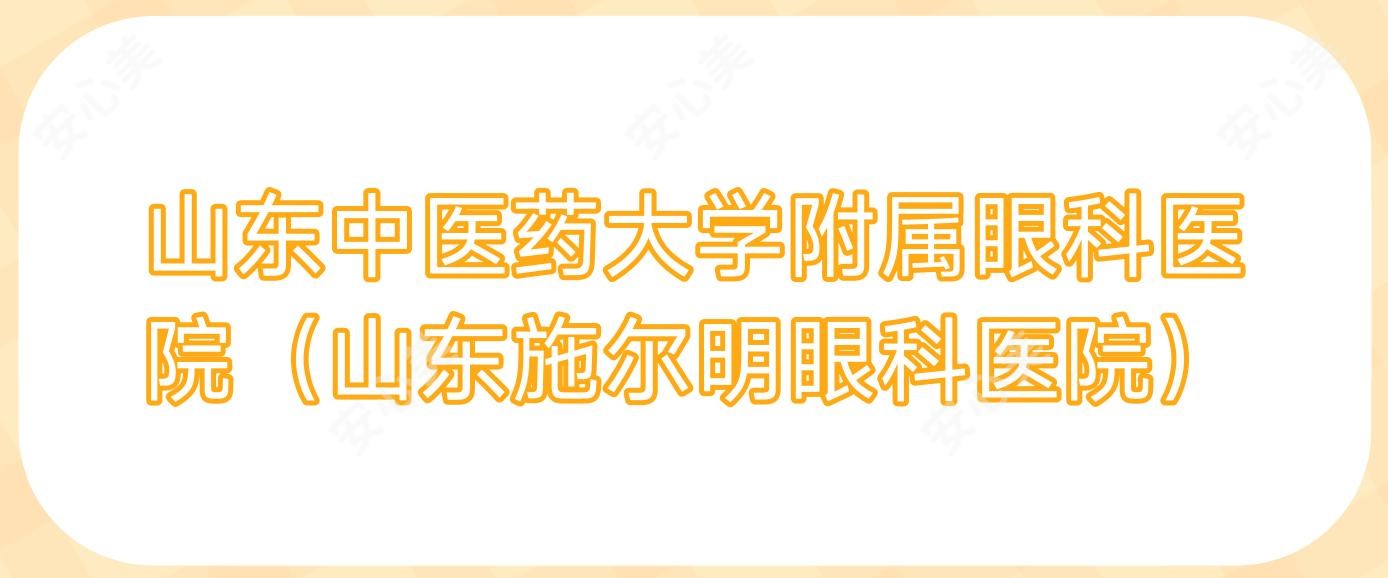 山东中医药大学附属眼科医院(山东施尔明眼科医院)