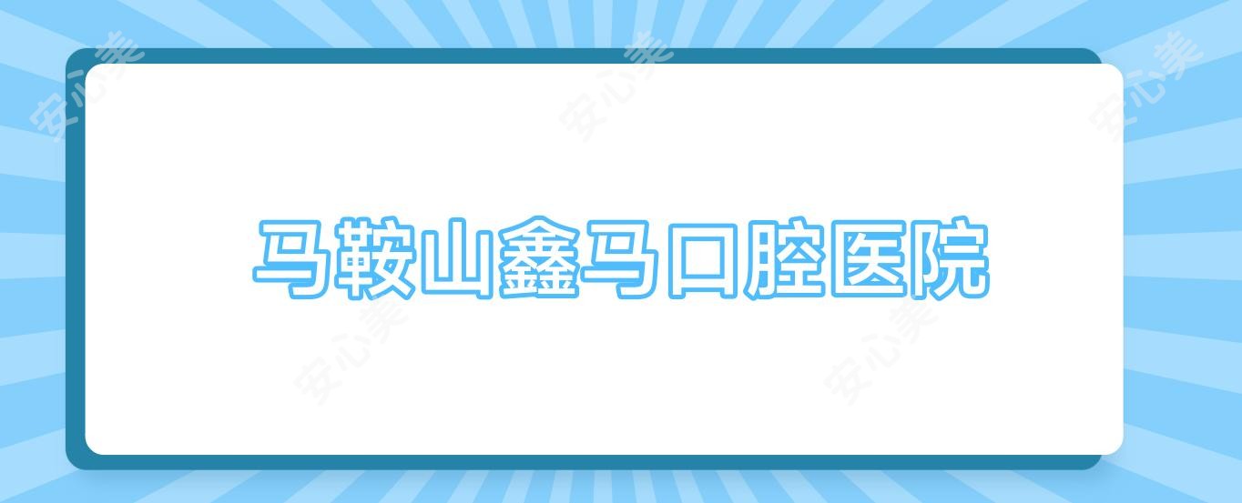 马鞍山鑫马口腔医院