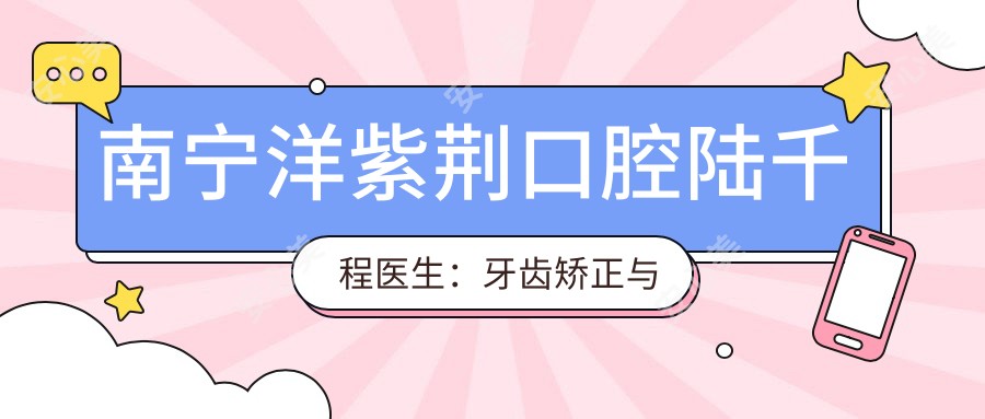 南宁洋紫荆口腔陆千程医生:牙齿矫正与活动义齿修复医生坐诊
