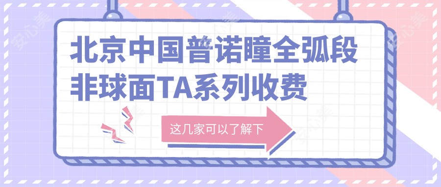 北京国内普诺瞳全弧段非球面TA系列收费价目单2025（北京国内普诺瞳全弧段非球面TA系列价格概览表）