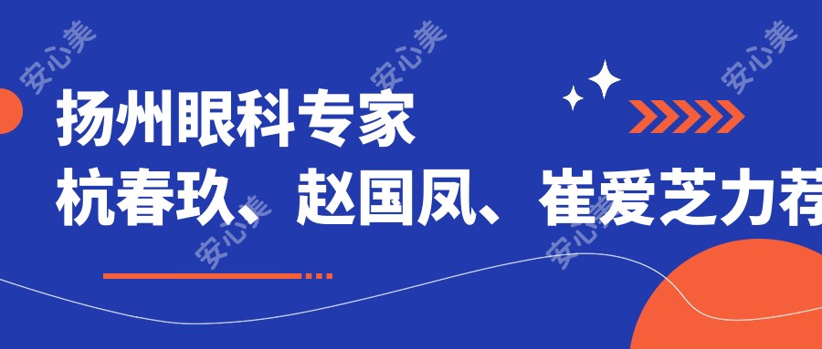 扬州眼科医生杭春玖、赵国凤、崔爱芝力荐眼部手术