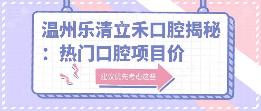 温州乐清立禾口腔揭秘:热门口腔项目价格表,美白矫正种植一网打尽!