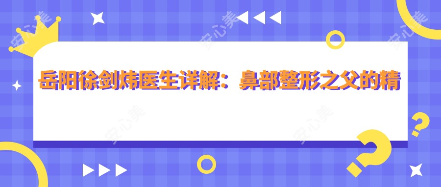 岳阳徐剑炜医生详解:鼻部整形之父的精细化手术与爱美丽医疗特色项目