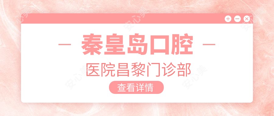 秦皇岛口腔医院昌黎门诊部