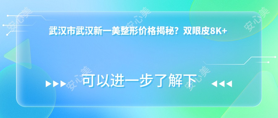 武汉市武汉新一美整形价格揭秘?双眼皮8K+ 隆鼻1.5W+ 脂肪填充2W+