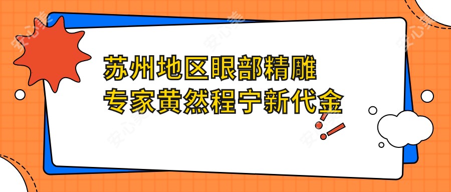 苏州地区眼部微雕医生黄然程宁新代金奎测评,韩系重睑与综合隆鼻技术备受赞誉