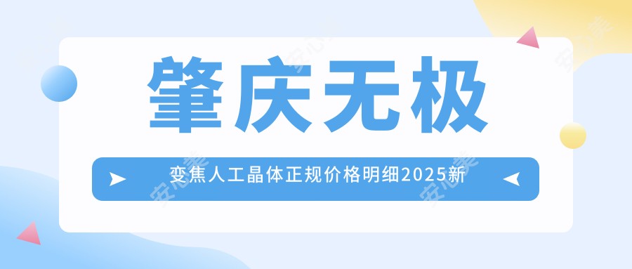 肇庆无极变焦人工晶体正规价格明细2025新版,肇庆无极变焦人工晶体/三焦点人工晶体多少钱