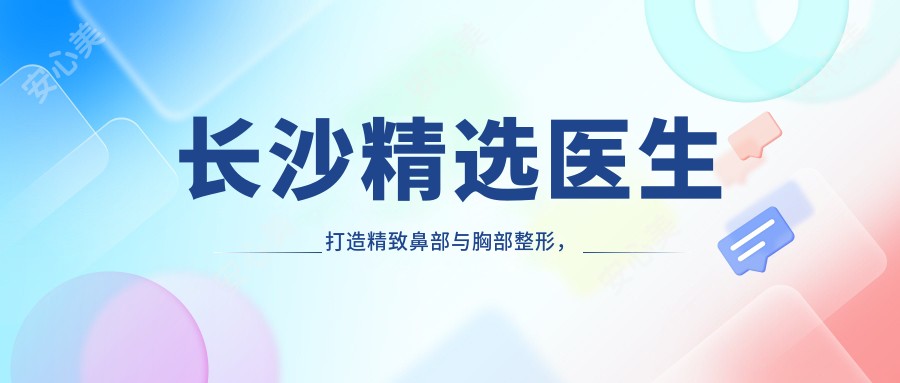 长沙精选医生打造精致鼻部与胸部整形,美丽悄然绽放