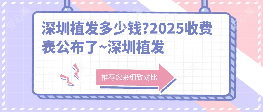 深圳植发多少钱?2025收费表公布了~深圳植发费用标准快点看!