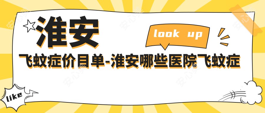 淮安飞蚊症价目单-淮安哪些医院飞蚊症成果很不错且费用不高