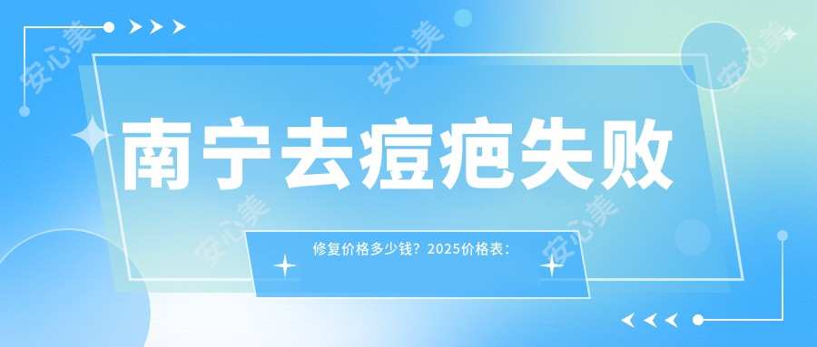 南宁去痘疤失败修复价格多少钱?2025价格表:像素激光祛痘印2k元起、果酸肤质变好袪痘疤0.4k元起