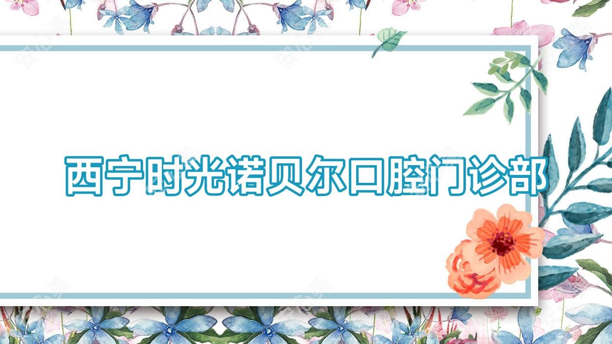 西宁时光诺贝尔口腔门诊部