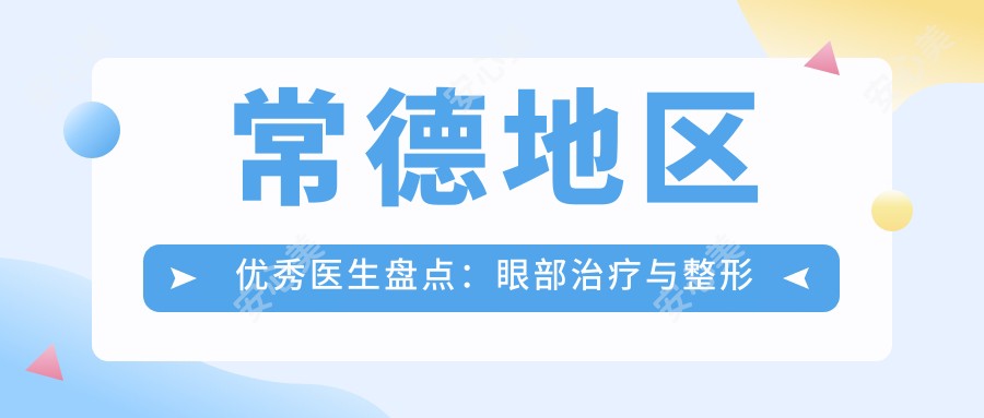 常德地区突出医生盘点:眼部治疗与整形备受赞誉!医生推荐!