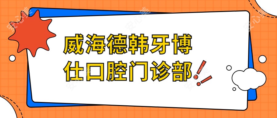 威海德韩牙博仕口腔门诊部
