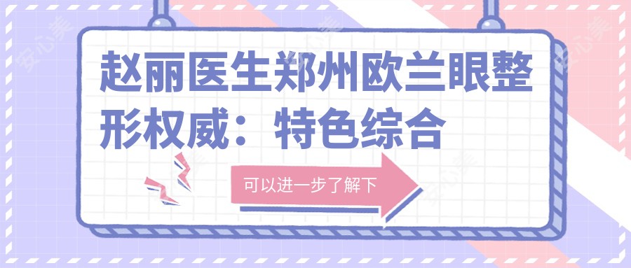 赵丽医生郑州欧兰眼整形有名：特色综合眼整形与失败重睑修复实例惊艳