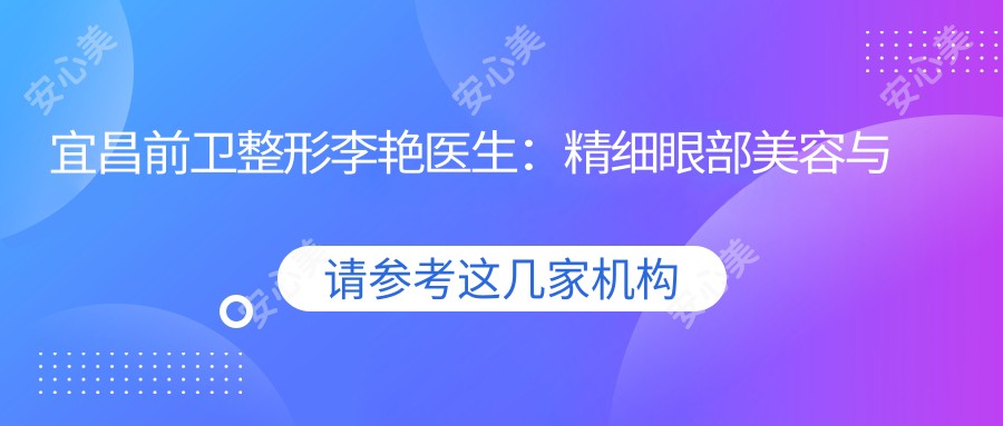 宜昌前卫整形李艳医生:精细眼部美容与微创丰胸医生解析
