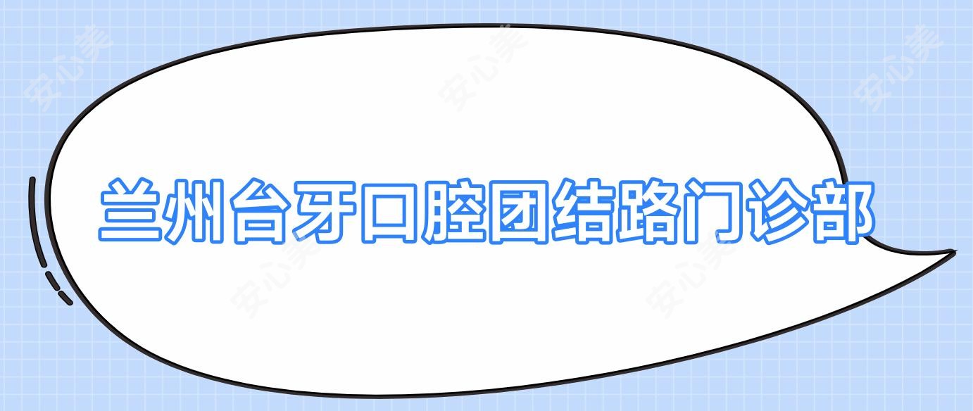 兰州台牙口腔团结路门诊部