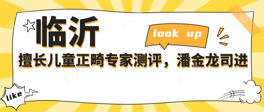 临沂擅长儿童正畸医生测评,潘金龙司进波刘翠香口碑优良