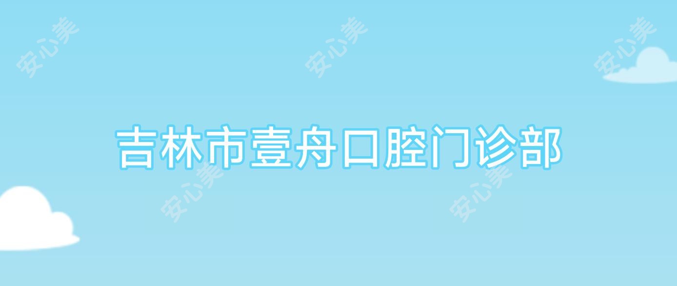 吉林市壹舟口腔门诊部