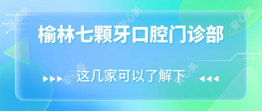 榆林七颗牙口腔门诊部