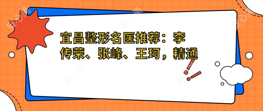 宜昌整形名医推荐:李传荣、张峰、王珂,精通眼部鼻部胸部整形及自体脂肪塑形