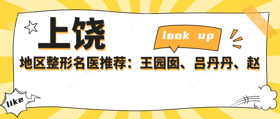 上饶地区整形名医推荐:王园囡、吕丹丹、赵彩明,精通皮肤美容与抗衰老治疗