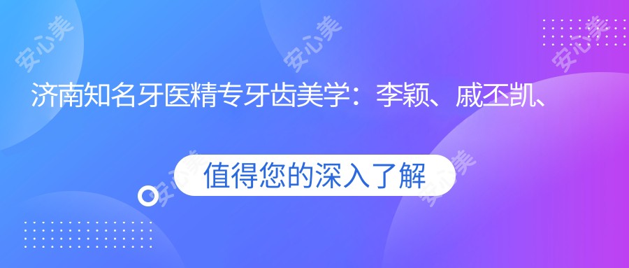 济南有名牙医精专牙齿美学：李颖、戚丕凯、洪波等擅长修复美白