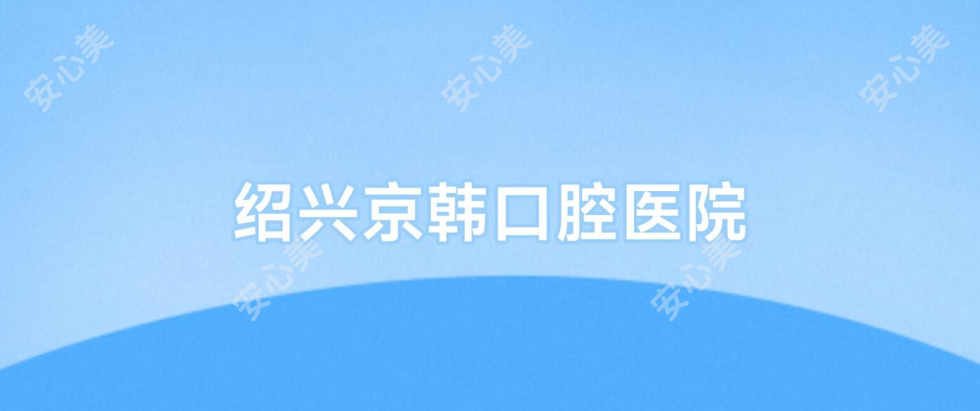 绍兴京韩口腔医院