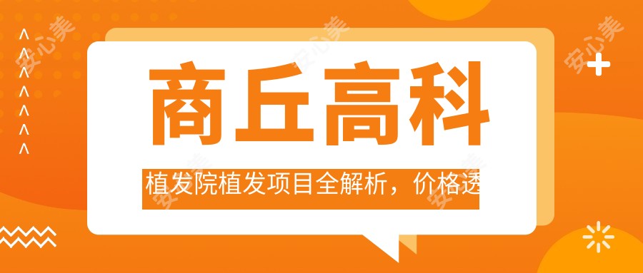 商丘高科植发院植发项目全解析，价格透明，FUE微针与头皮艺术种植热门推荐