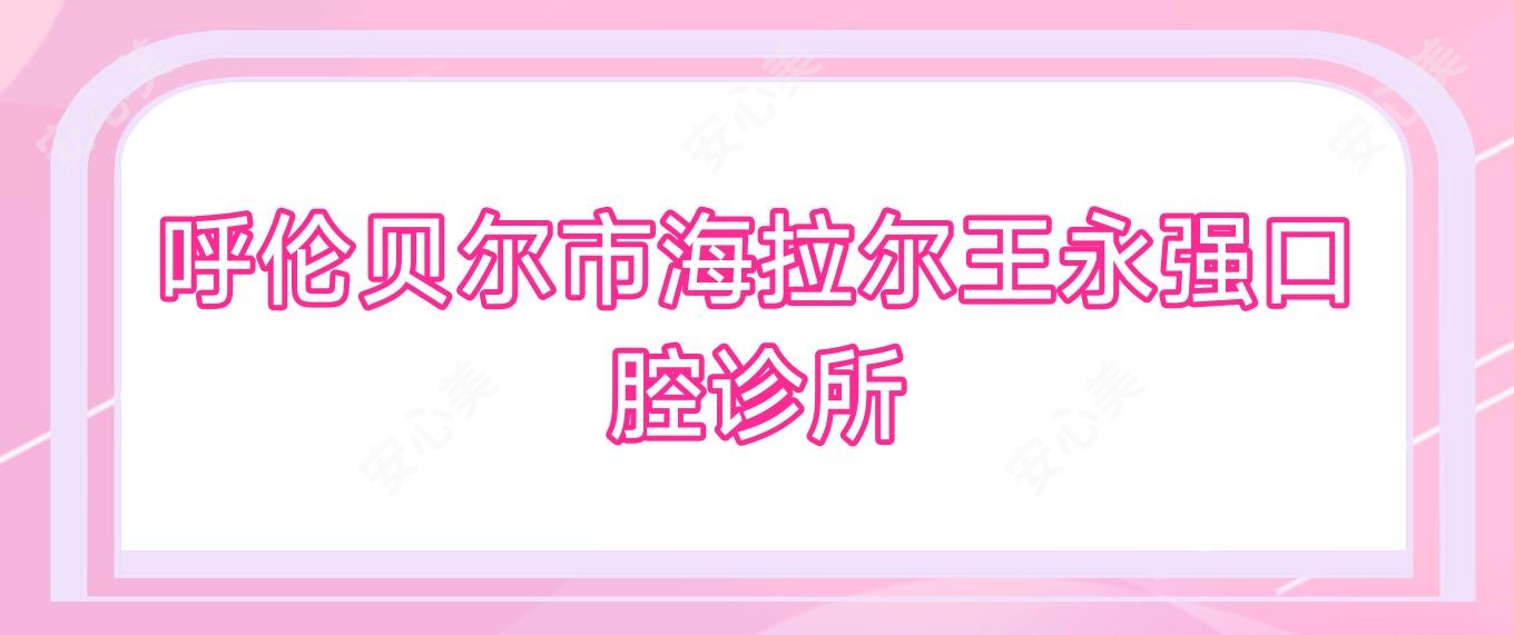 呼伦贝尔市海拉尔王永强口腔诊所