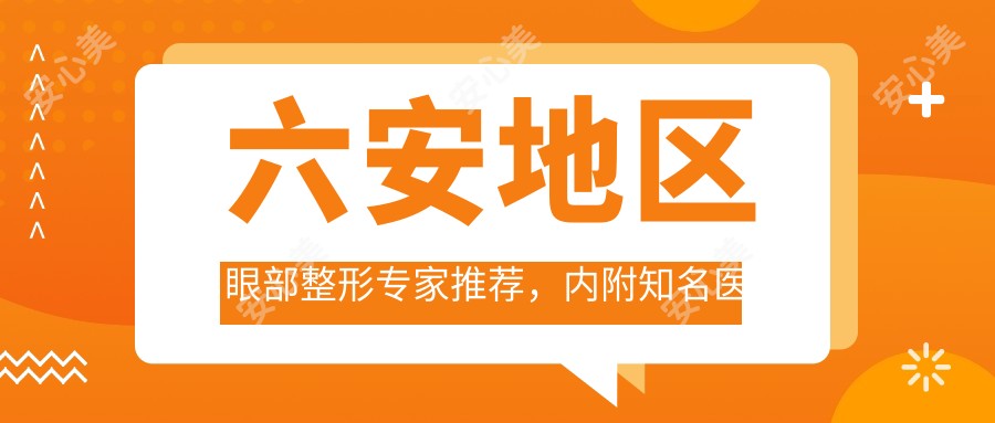 六安地区眼部整形医生推荐，内附有名医生李传勇与刘安桂详情