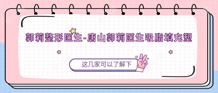 郭莉整形医生-唐山郭莉医生吸脂填充塑形口碑真实可靠
