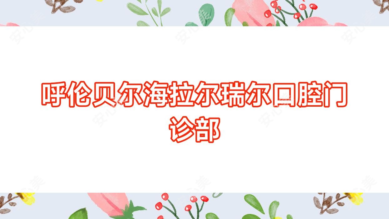 呼伦贝尔海拉尔瑞尔口腔门诊部