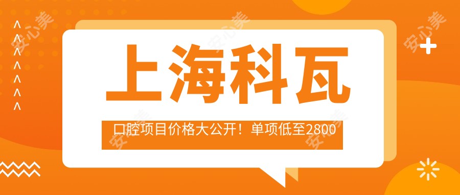 上海科瓦口腔项目价格大公开!单项低至2800起!