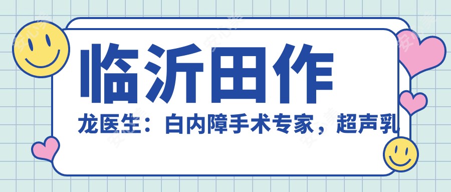 临沂田作龙医生:白内障手术医生,超声乳化技术娴熟,恢复较快口碑好