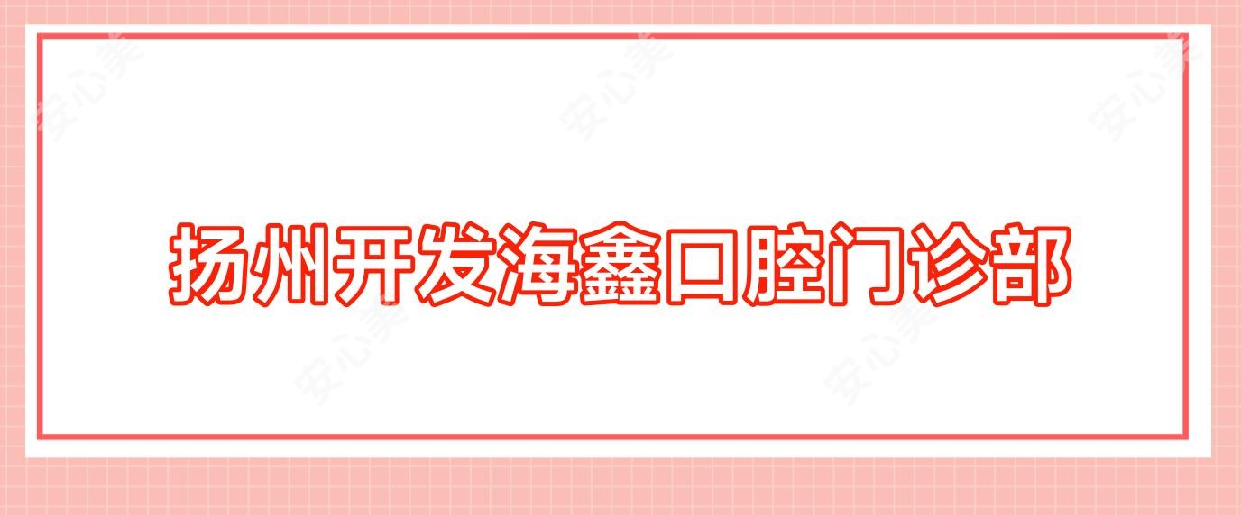 扬州开发海鑫口腔门诊部