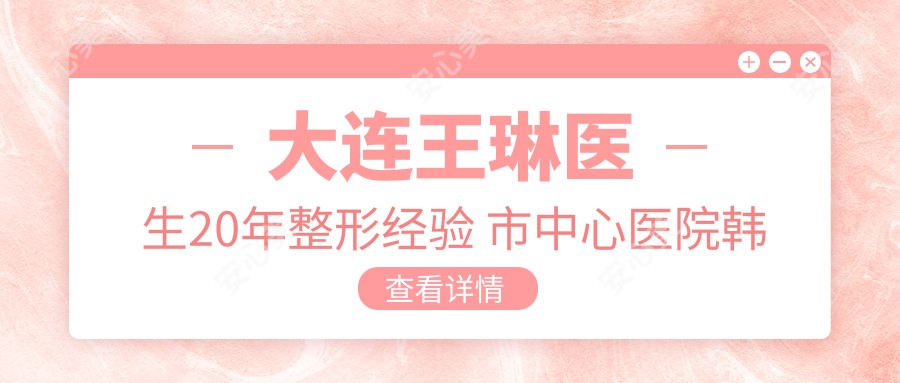 大连王琳医生20年整形经验 市中心医院韩系五官微雕医生