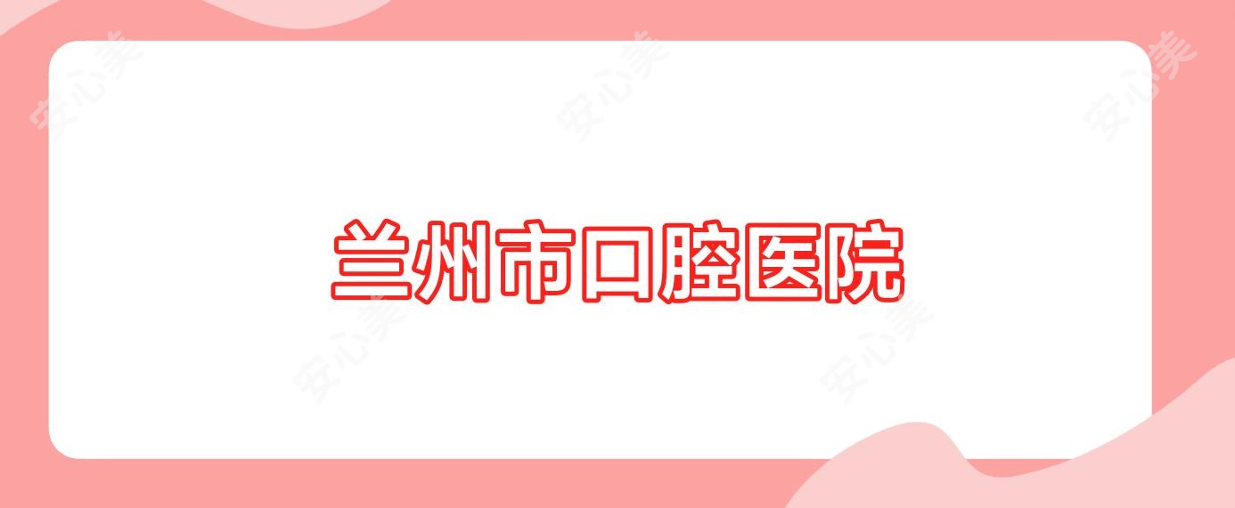 兰州市口腔医院