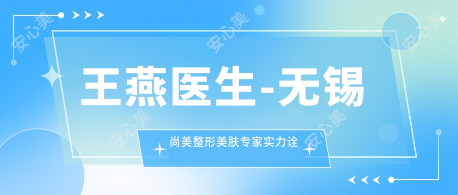 王燕医生-无锡尚美整形美肤医生实力诠释内外兼修之美
