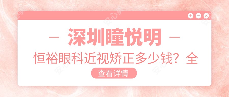 深圳瞳悦明恒裕眼科近视矫正多少钱?全飞秒近视手术近2W/半飞秒性价比高约1.5W/ICL晶体植入3W起