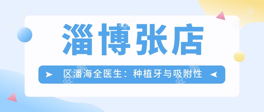 淄博张店区潘海全医生:种植牙与吸附性义齿修复医生坐诊海全口腔