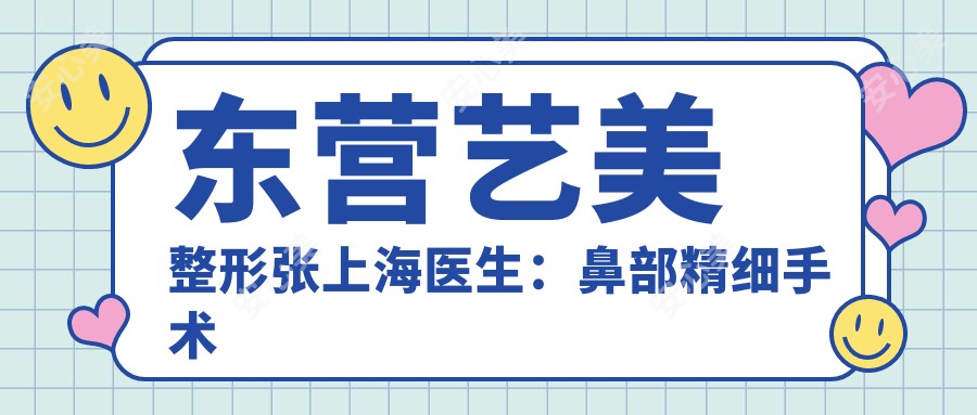 东营艺美整形张上海医生:鼻部精细手术与颌面整形医生解析