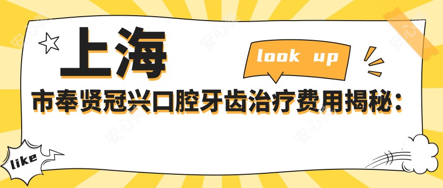 上海市奉贤冠兴口腔牙齿治疗费用揭秘:洁牙几百/矫正1W+/种植牙2W+