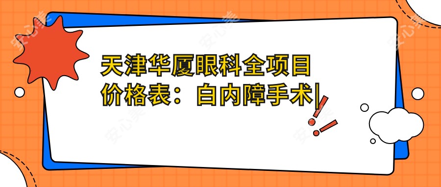 天津华厦眼科全项目价格表:白内障手术|开眼角|远视矫正低至?元,近视激光|散光治疗|ICL晶体植入优惠中