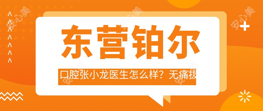 东营铂尔口腔张小龙医生怎么样?较痛拔牙技术医生推荐!