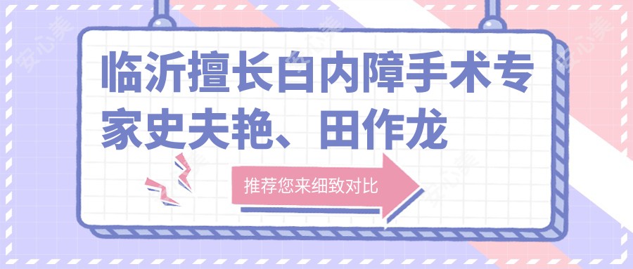 临沂擅长白内障手术医生史夫艳、田作龙测评,超声乳化技术受好评